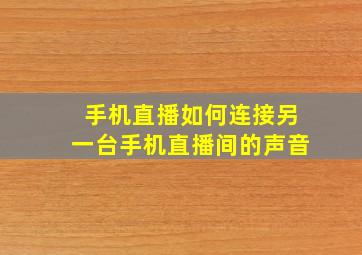 手机直播如何连接另一台手机直播间的声音