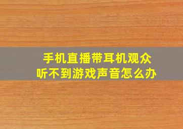 手机直播带耳机观众听不到游戏声音怎么办