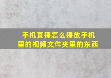 手机直播怎么播放手机里的视频文件夹里的东西