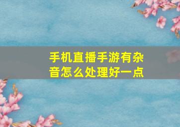 手机直播手游有杂音怎么处理好一点