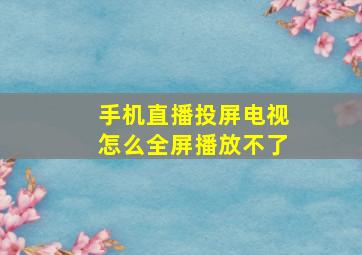 手机直播投屏电视怎么全屏播放不了