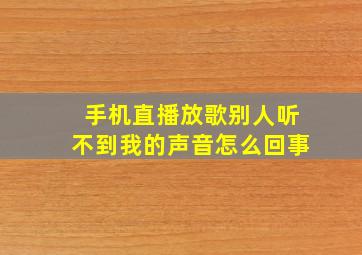 手机直播放歌别人听不到我的声音怎么回事