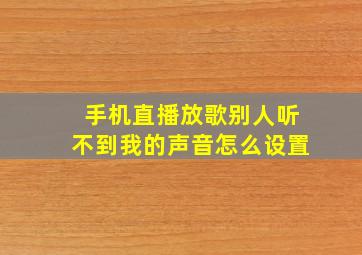 手机直播放歌别人听不到我的声音怎么设置