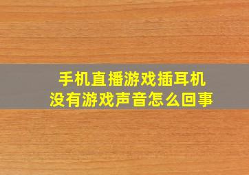 手机直播游戏插耳机没有游戏声音怎么回事