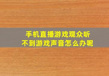 手机直播游戏观众听不到游戏声音怎么办呢