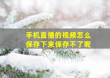 手机直播的视频怎么保存下来保存不了呢