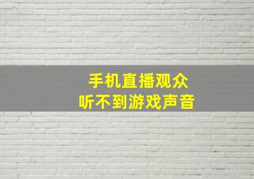 手机直播观众听不到游戏声音