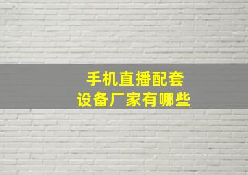 手机直播配套设备厂家有哪些