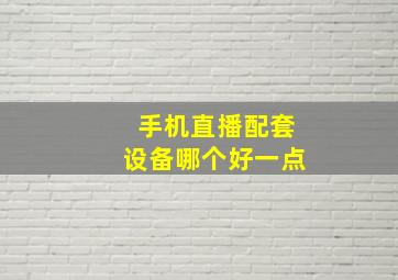 手机直播配套设备哪个好一点