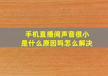 手机直播间声音很小是什么原因吗怎么解决