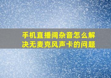 手机直播间杂音怎么解决无麦克风声卡的问题