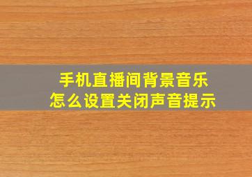 手机直播间背景音乐怎么设置关闭声音提示