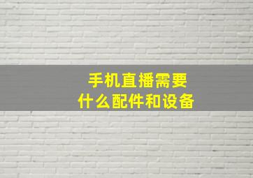 手机直播需要什么配件和设备