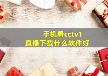 手机看cctv1直播下载什么软件好