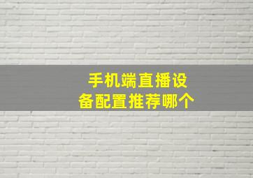 手机端直播设备配置推荐哪个