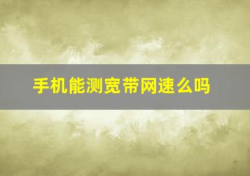 手机能测宽带网速么吗