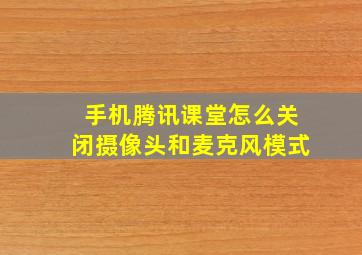 手机腾讯课堂怎么关闭摄像头和麦克风模式