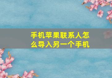 手机苹果联系人怎么导入另一个手机