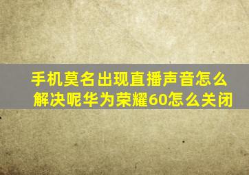 手机莫名出现直播声音怎么解决呢华为荣耀60怎么关闭