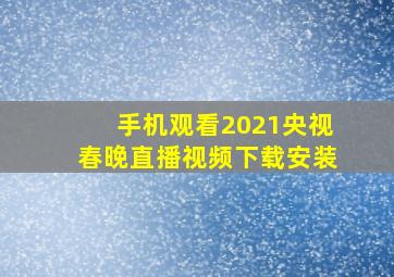 手机观看2021央视春晚直播视频下载安装