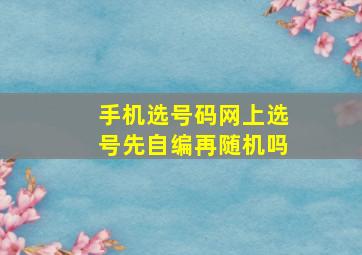 手机选号码网上选号先自编再随机吗