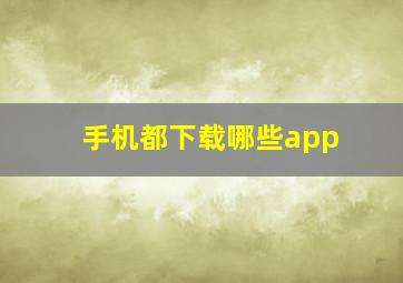 手机都下载哪些app