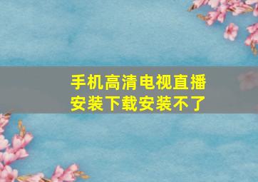 手机高清电视直播安装下载安装不了