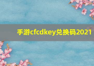 手游cfcdkey兑换码2021