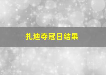 扎迪夺冠日结果