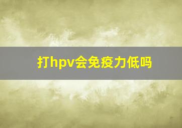 打hpv会免疫力低吗