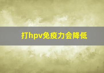 打hpv免疫力会降低