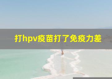 打hpv疫苗打了免疫力差