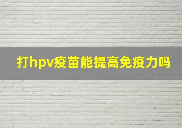 打hpv疫苗能提高免疫力吗