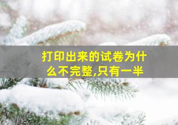 打印出来的试卷为什么不完整,只有一半