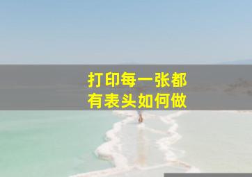 打印每一张都有表头如何做