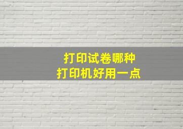 打印试卷哪种打印机好用一点