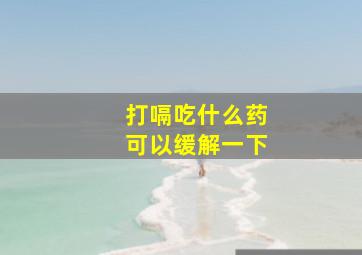 打嗝吃什么药可以缓解一下