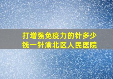 打增强免疫力的针多少钱一针渝北区人民医院