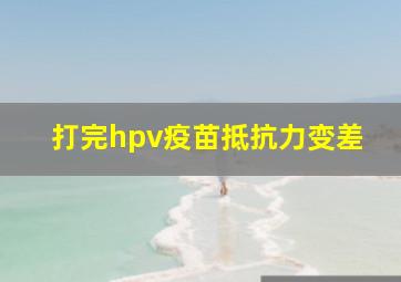 打完hpv疫苗抵抗力变差