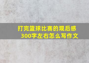 打完篮球比赛的观后感300字左右怎么写作文