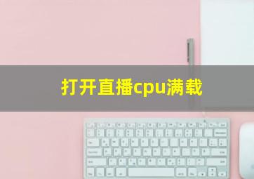 打开直播cpu满载