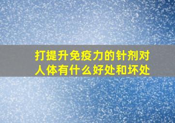 打提升免疫力的针剂对人体有什么好处和坏处