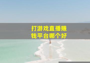 打游戏直播赚钱平台哪个好