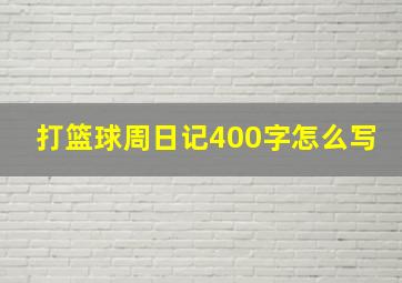 打篮球周日记400字怎么写