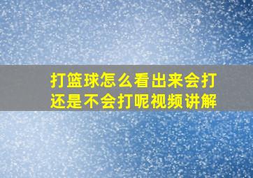 打篮球怎么看出来会打还是不会打呢视频讲解