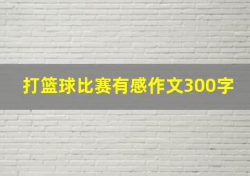 打篮球比赛有感作文300字