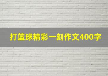 打篮球精彩一刻作文400字