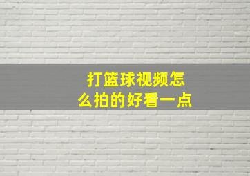 打篮球视频怎么拍的好看一点