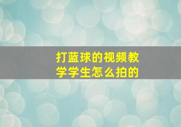 打蓝球的视频教学学生怎么拍的