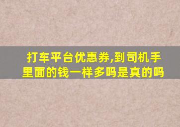 打车平台优惠券,到司机手里面的钱一样多吗是真的吗